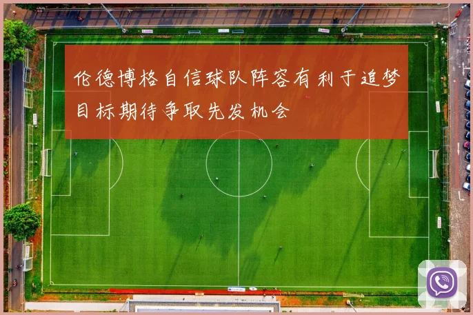 伦德博格自信球队阵容有利于追梦目标期待争取先发机会