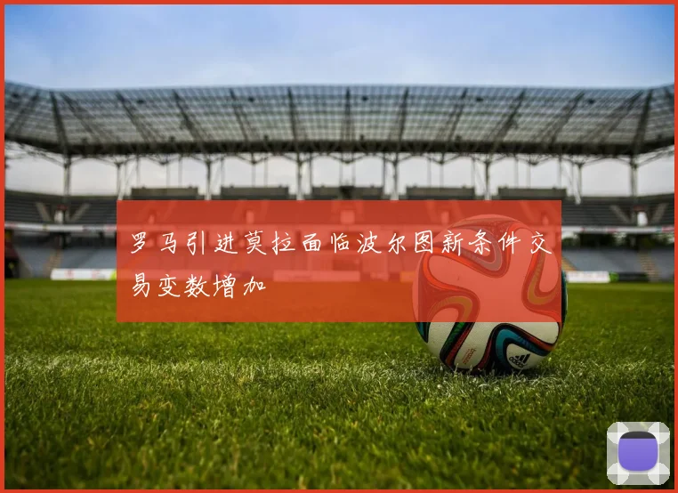 罗马引进莫拉面临波尔图新条件交易变数增加