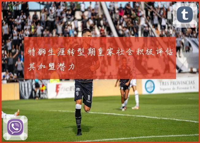 特狮生涯转型期皇家社会积极评估其加盟潜力