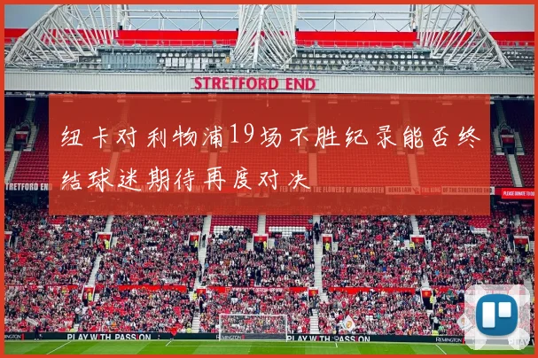 纽卡对利物浦19场不胜纪录能否终结球迷期待再度对决
