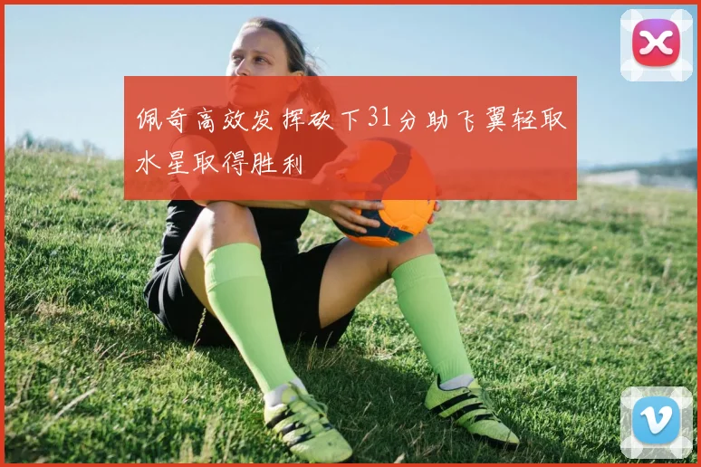 佩奇高效发挥砍下31分助飞翼轻取水星取得胜利