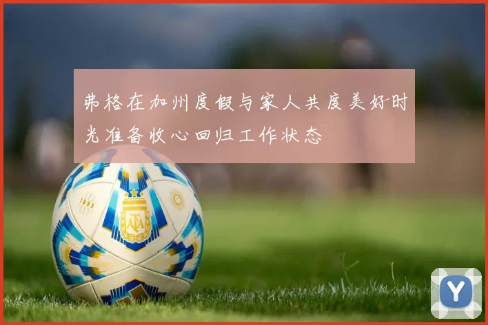 弗格在加州度假与家人共度美好时光准备收心回归工作状态
