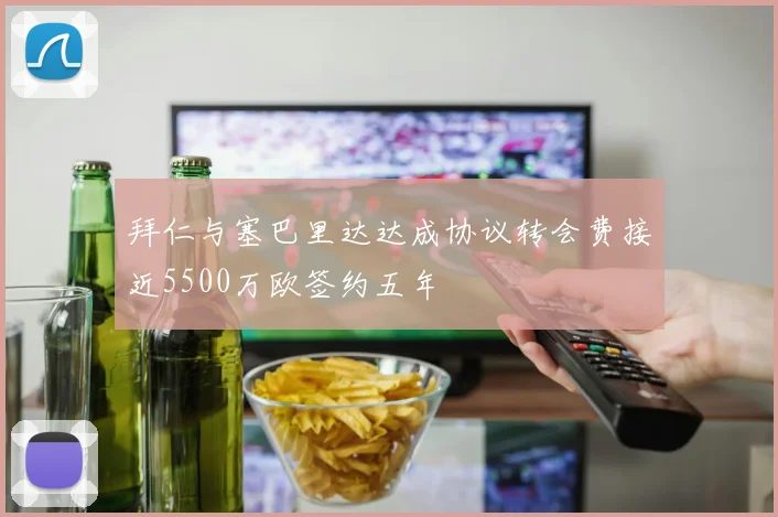 拜仁与塞巴里达达成协议转会费接近5500万欧签约五年