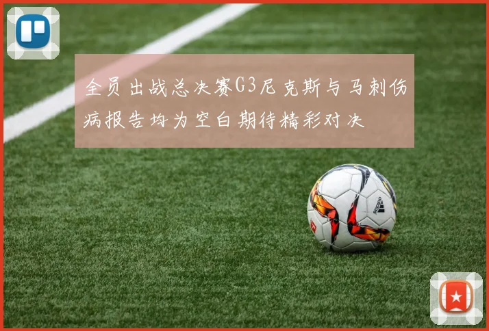 全员出战总决赛G3尼克斯与马刺伤病报告均为空白期待精彩对决