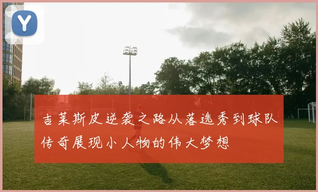 吉莱斯皮逆袭之路从落选秀到球队传奇展现小人物的伟大梦想
