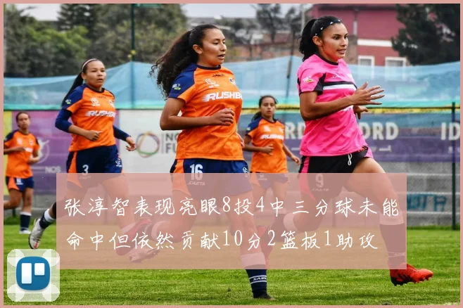张淳智表现亮眼8投4中三分球未能命中但依然贡献10分2篮板1助攻