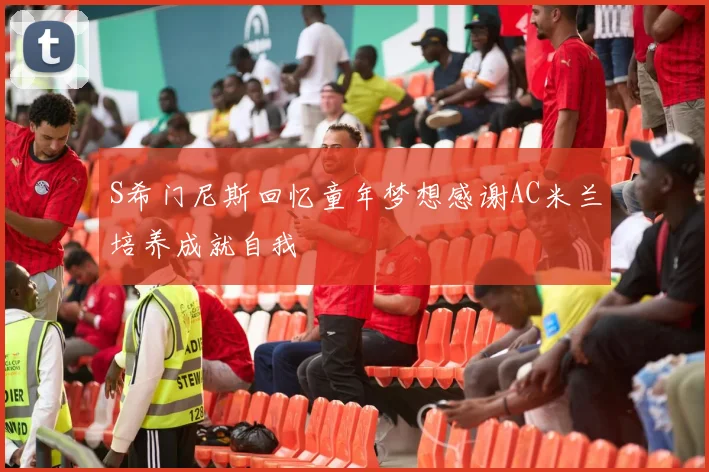 S希门尼斯回忆童年梦想感谢AC米兰培养成就自我